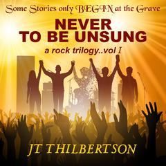 Never to be Unsung, a rock trilogy, Volume 1 Audibook, by JT Thilbertson