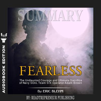 Summary of Fearless: The Undaunted Courage and Ultimate Sacrifice of Navy SEAL Team SIX Operator Adam Brown by Eric Blehm Audiobook, by Readtrepreneur Publishing
