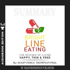 Summary of Bright Line Eating: The Science of Living Happy, Thin & Free by Susan Pierce Thompson Audiobook, by Readtrepreneur Publishing
