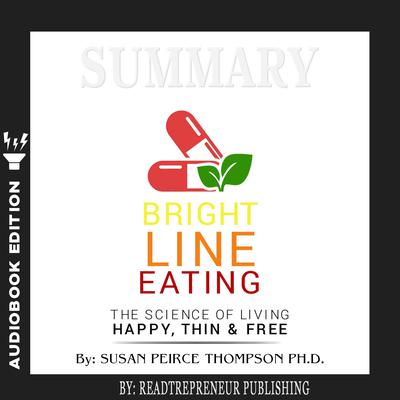 Summary of Bright Line Eating: The Science of Living Happy, Thin & Free by Susan Pierce Thompson Audiobook, by 