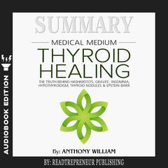 Summary of Medical Medium Thyroid Healing: The Truth behind Hashimoto’s, Grave’s, Insomnia, Hypothyroidism, Thyroid Nodules & Epstein-Barr by Anthony William Audiobook, by Readtrepreneur Publishing