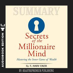 Summary of Secrets of the Millionaire Mind: Mastering the Inner Game of Wealth by T. Harv Eker Audiobook, by 
