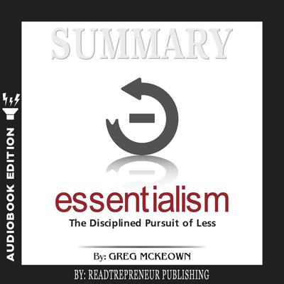 Summary of Essentialism: The Disciplined Pursuit of Less by Greg Mckeown Audiobook, by Readtrepreneur Publishing