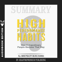Summary of High Performance Habits: How Extraordinary People Become That Way by Brendon Burchard Audiobook, by 