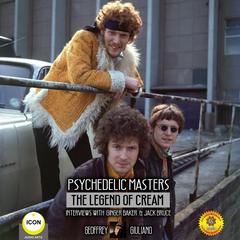 Psychedelic Masters - The Legend Of Cream Interviews With Ginger Baker  & Jack Bruce Audiobook, by Geoffrey Giuliano
