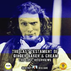 The Last Testament Of Ginger Baker & Cream The Lost Interviews Audiobook, by Geoffrey Giuliano