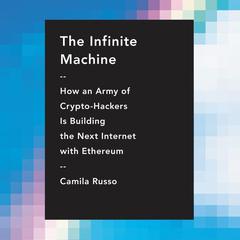 The Infinite Machine: How an Army of Crypto-hackers Is Building the Next Internet with Ethereum Audiobook, by Camila Russo