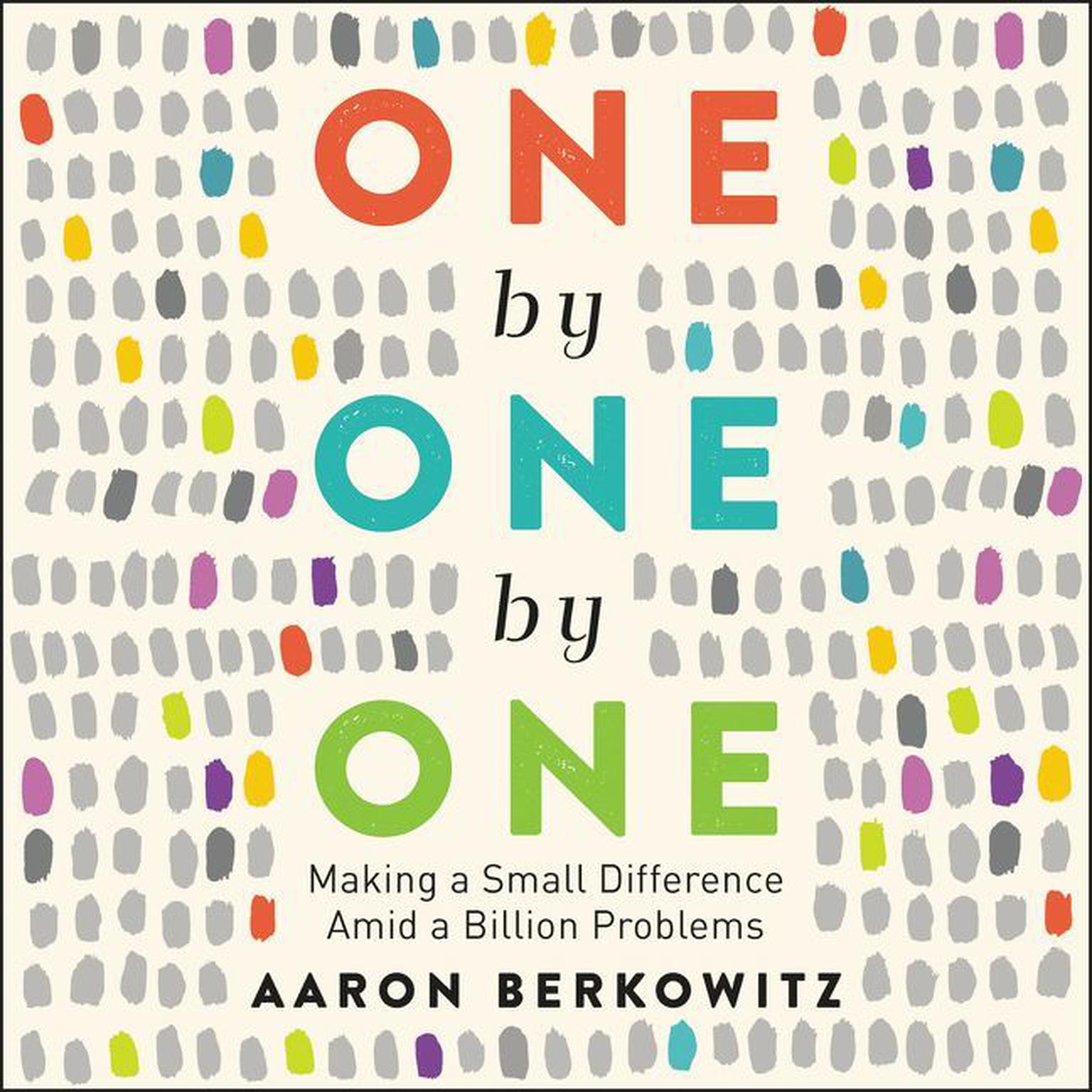 One by One by One: Making a Small Difference Amid a Billion Problems Audiobook, by Aaron Berkowitz