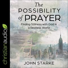 The Possibility of Prayer: Finding Stillness with God in a Restless World Audiobook, by John Starke