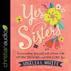 Yes Sisters: Surrounding Yourself with Women Who Affirm, Encourage, and Challenge You Audiobook, by Angelia L. White