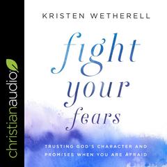 Fight Your Fears: Trusting God's Character and Promises When You Are Afraid Audiobook, by Kristen Wetherell