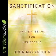 Sanctification: God’s Passion For His People Audiobook, by John MacArthur