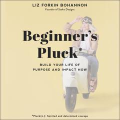 Beginner’s Pluck: Build Your Life of Purpose and Impact Now Audiobook, by Liz Forkin Bohannon