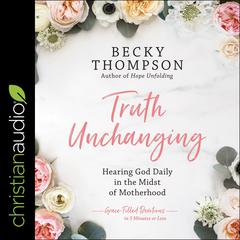 Truth Unchanging: Hearing God Daily in the Midst of Motherhood Audiobook, by Becky Thompson