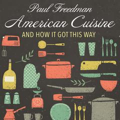 American Cuisine: And How It Got This Way Audiobook, by Paul Freedman