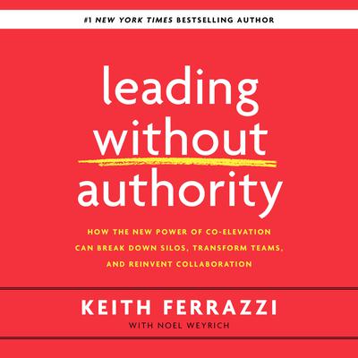 Leading without Authority: How the New Power of Co-Elevation Can Break Down Silos, Transform Teams, and Reinvent Collaboration Audiobook, by 