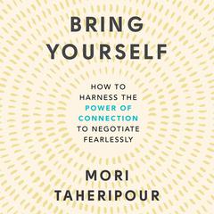 Bring Yourself: How to Harness the Power of Connection to Negotiate Fearlessly Audiobook, by Mori Taheripour