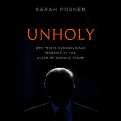 Unholy: Why White Evangelicals Worship at the Altar of Donald Trump Audiobook, by 