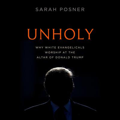 Unholy: Why White Evangelicals Worship at the Altar of Donald Trump Audiobook, by 