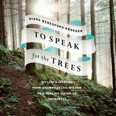 To Speak for the Trees: My Life's Journey from Ancient Celtic Wisdom to a Healing Vision of the Forest Audiobook, by Diana Beresford-Kroeger