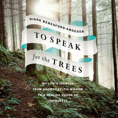 To Speak for the Trees: My Lifes Journey from Ancient Celtic Wisdom to a Healing Vision of the Forest Audiobook, by Diana Beresford-Kroeger