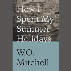How I Spent My Summer Holidays Audiobook, by W. O. Mitchell