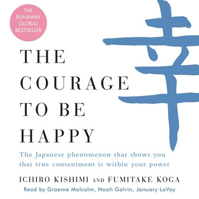 The Courage to Be Happy: The Japanese Phenomenon That Shows You That True Contentment Is Within Your Power Audiobook, by Fumitake Koga