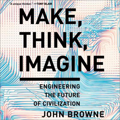 Make, Think, Imagine: Engineering the Future of Civilization Audiobook, by John Browne