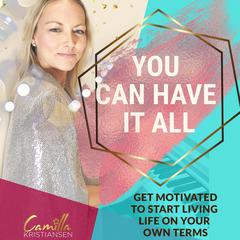 You can have it all! Get motivated to start living life on your terms Audiobook, by Camilla Kristiansen