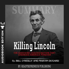 Summary of Killing Lincoln: The Shocking Assassination that Changed America Forever by Bill O'Reilly and Martin Dugard Audiobook, by 