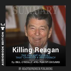 Summary of Killing Reagan: The Violent Assault That Changed a Presidency by Bill O'Reilly Audiobook, by 