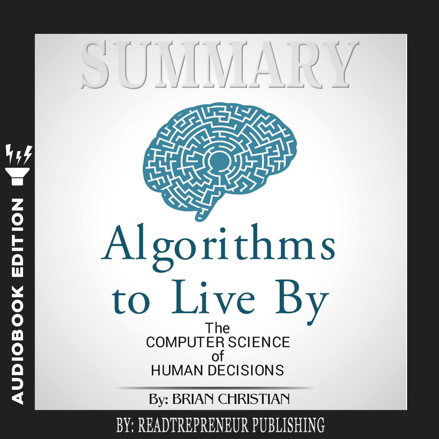 Summary of Algorithms to Live By: The Computer Science of Human Decisions by Brian Christian and Tom Griffiths Audiobook, by Readtrepreneur Publishing