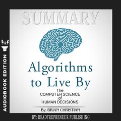 Summary of Algorithms to Live By: The Computer Science of Human Decisions by Brian Christian and Tom Griffiths Audiobook, by Readtrepreneur Publishing