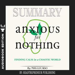 Summary of Anxious for Nothing: Finding Calm in a Chaotic World by Max Lucado Audiobook, by Readtrepreneur Publishing