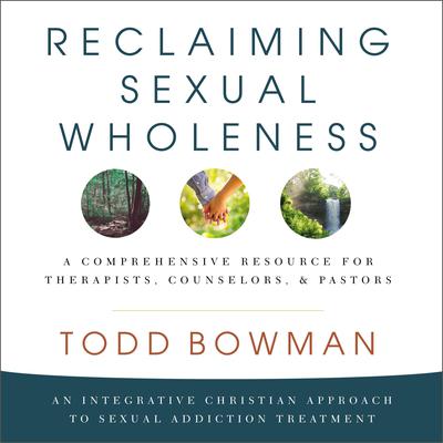 Reclaiming Sexual Wholeness: An Integrative Christian Approach to Sexual Addiction Treatment Audiobook, by Todd Bowman