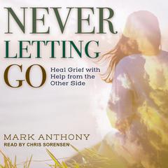 Never Letting Go: Heal Grief with Help from the Other Side Audiobook, by Mark Anthony