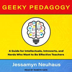 Geeky Pedagogy: A Guide for Intellectuals, Introverts, and Nerds Who Want to Be Effective Teachers Audiobook, by Jessamyn Neuhaus