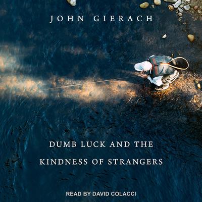 Dumb Luck and the Kindness of Strangers Audiobook, by John Gierach