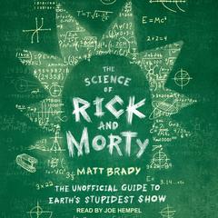 The Science of Rick and Morty: The Unofficial Guide to Earths Stupidest Show Audiobook, by Matt Brady