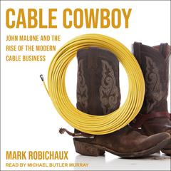 Cable Cowboy: John Malone and the Rise of the Modern Cable Business Audiobook, by Mark Robichaux