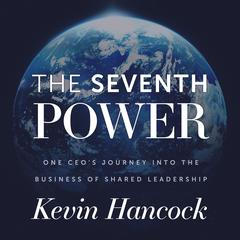 The Seventh Power: One CEOs Journey Into the Business of Shared Leadership Audiobook, by Kevin Hancock