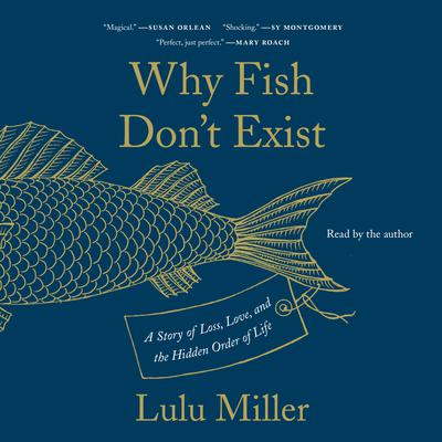 Why Fish Dont Exist: A Story of Loss, Love, and the Hidden Order of Life Audiobook, by Lulu Miller