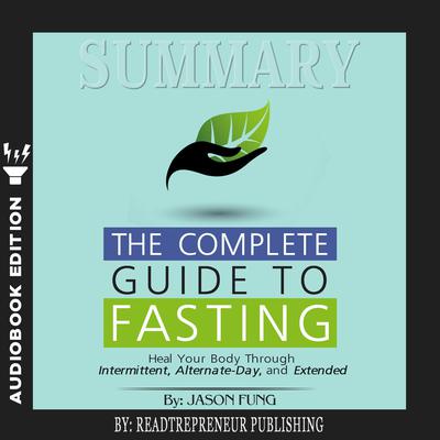 Summary of The Complete Guide to Fasting: Heal Your Body Through Intermittent, Alternate-Day, and Extended by Jason Fung and Jimmy Moore Audiobook, by Readtrepreneur Publishing