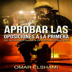 Aprobar las Oposiciones a la primera: De no saber nada a Opositar con éxito Audiobook, by Omar Elshami