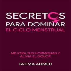 Secretos para Dominar el Ciclo Menstrual: Mejora tus Hormonas y Alivia el Dolor Audiobook, by Fatma Ahmed Rezk
