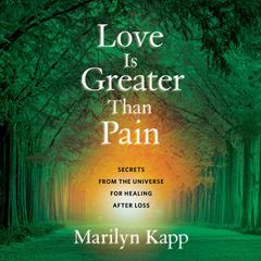 Love Is Greater Than Pain: Secrets from the Universe for Healing After Loss Audiobook, by Marilyn Kapp