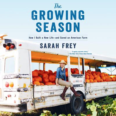 The Growing Season: How I Built a New Life--and Saved an American Farm Audiobook, by Sarah Frey