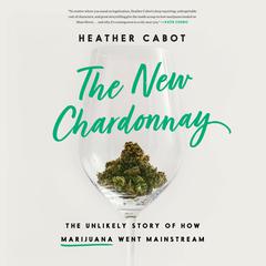 The New Chardonnay: The Unlikely Story of How Marijuana Went Mainstream Audiobook, by Heather Cabot