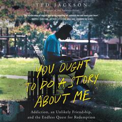 You Ought To Do a Story About Me: Addiction, an Unlikely Friendship, and the Endless Quest for Redemption Audiobook, by Ted Jackson