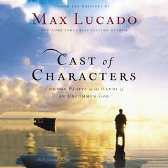 Cast of Characters: Common People in the Hands of an Uncommon God Audiobook, by Max Lucado